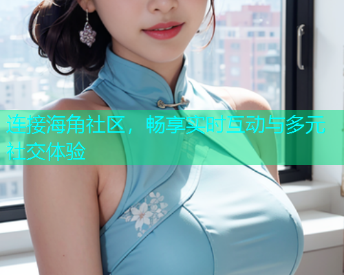 连接海角社区，畅享实时互动与多元社交体验