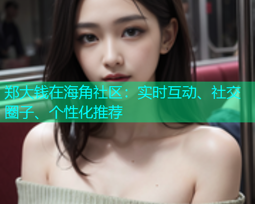 郑大钱在海角社区：实时互动、社交圈子、个性化推荐