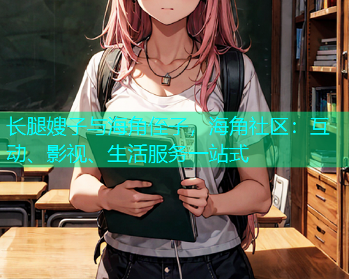 长腿嫂子与海角侄子，海角社区：互动、影视、生活服务一站式