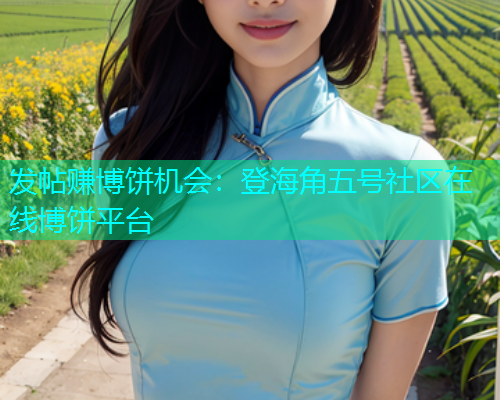 发帖赚博饼机会：登海角五号社区在线博饼平台