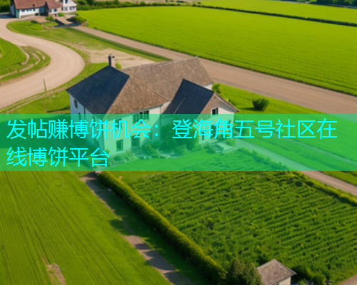发帖赚博饼机会：登海角五号社区在线博饼平台