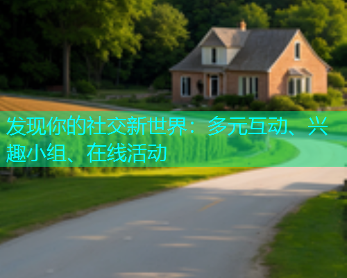 发现你的社交新世界：多元互动、兴趣小组、在线活动