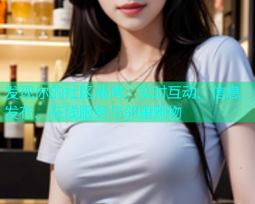 发现你的社区港湾：实时互动、信息发布、在线服务与邻里购物
