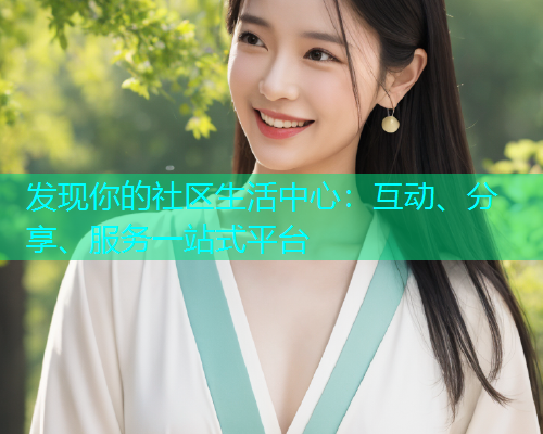 发现你的社区生活中心：互动、分享、服务一站式平台
