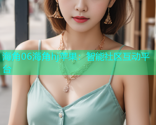 海角06海角hj苹果：智能社区互动平台