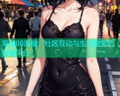 海角08海椒：社区互动与生活服务的智慧平台
