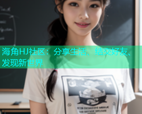海角HJ社区：分享生活、结交好友、发现新世界