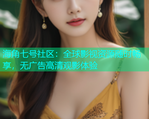 海角七号社区：全球影视资源随时畅享，无广告高清观影体验