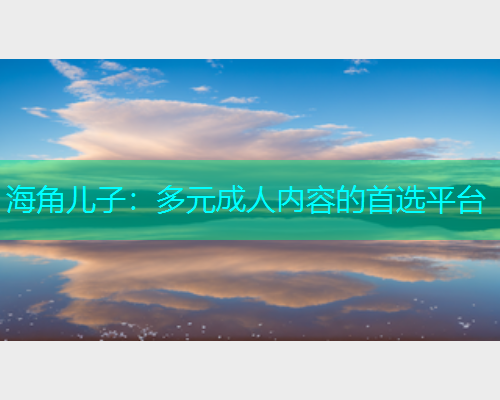 海角儿子：多元成人内容的首选平台