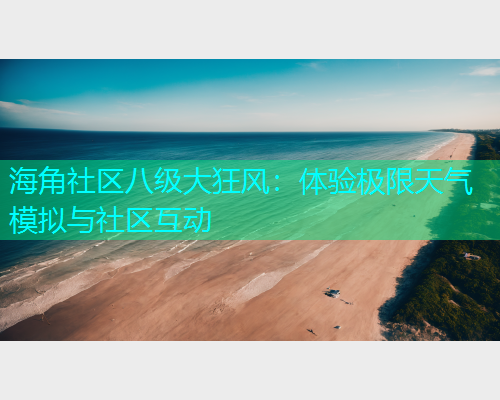 海角社区八级大狂风：体验极限天气模拟与社区互动