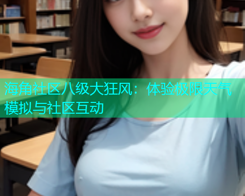 海角社区八级大狂风：体验极限天气模拟与社区互动
