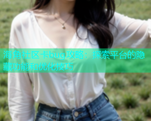 海角社区卡bug攻略：探索平台的隐藏功能和优化技巧