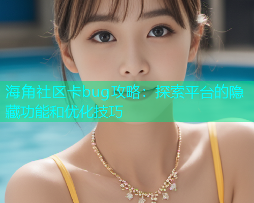 海角社区卡bug攻略：探索平台的隐藏功能和优化技巧