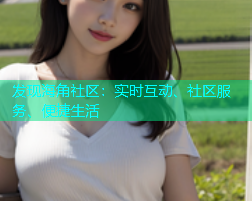 发现海角社区：实时互动、社区服务、便捷生活