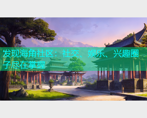 发现海角社区：社交、娱乐、兴趣圈子尽在掌握