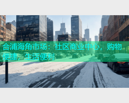 合浦海角市场：社区商业中心，购物便捷，生活便利