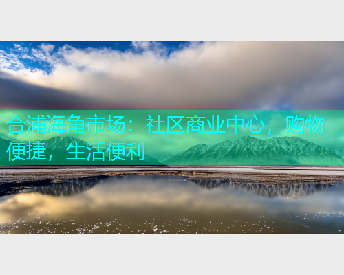 合浦海角市场：社区商业中心，购物便捷，生活便利