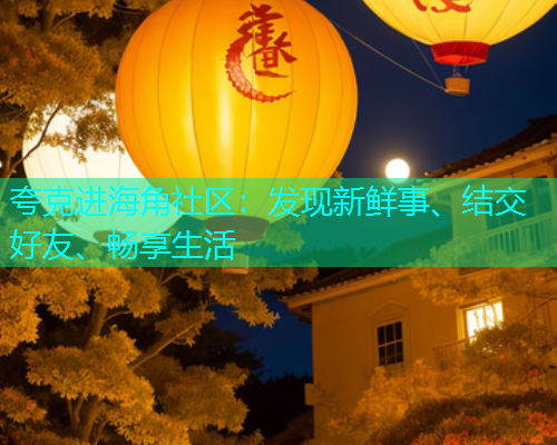 夸克进海角社区：发现新鲜事、结交好友、畅享生活