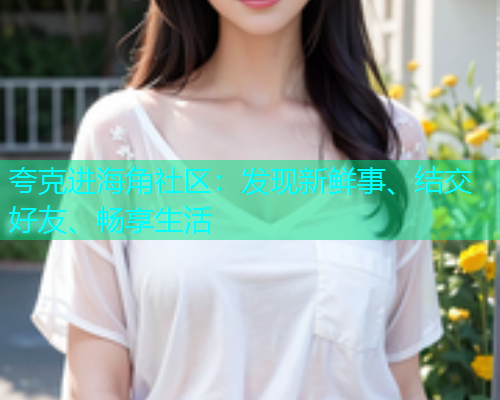 夸克进海角社区：发现新鲜事、结交好友、畅享生活
