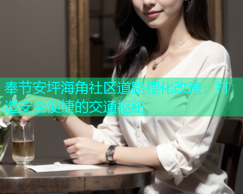 奉节安坪海角社区道路硬化改造：打造安全便捷的交通枢纽