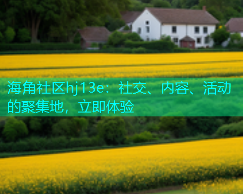 海角社区hj13e：社交、内容、活动的聚集地，立即体验