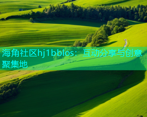 海角社区hj1bblos：互动分享与创意聚集地