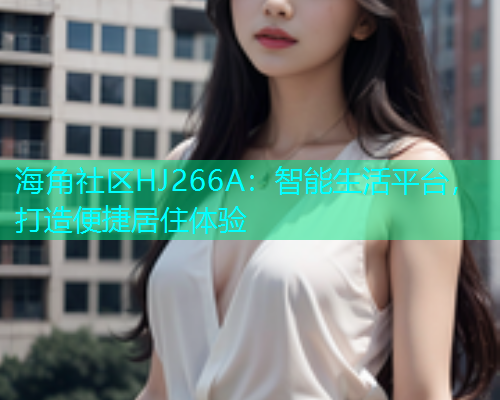 海角社区HJ266A：智能生活平台，打造便捷居住体验