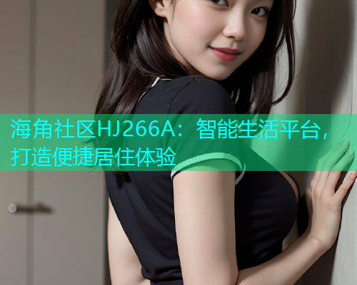 海角社区HJ266A：智能生活平台，打造便捷居住体验