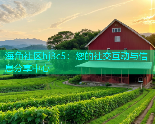 海角社区hj3c5：您的社交互动与信息分享中心