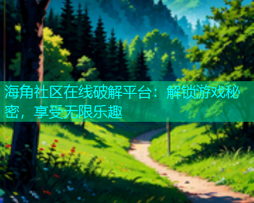 海角社区在线破解平台：解锁游戏秘密，享受无限乐趣
