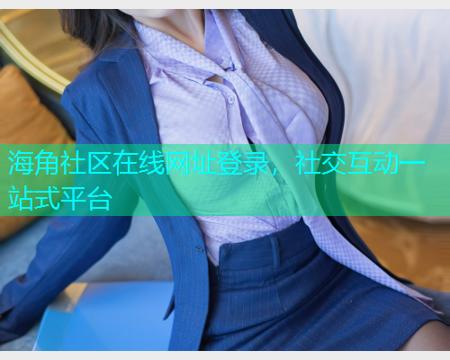 海角社区在线网址登录，社交互动一站式平台