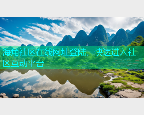 海角社区在线网址登陆，快速进入社区互动平台