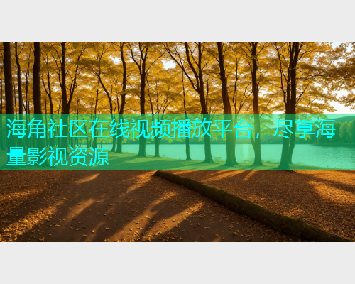 海角社区在线视频播放平台，尽享海量影视资源