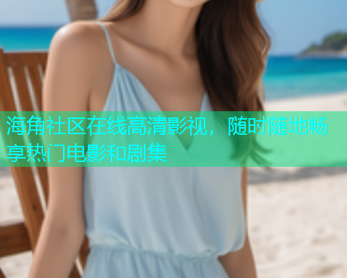 海角社区在线高清影视，随时随地畅享热门电影和剧集