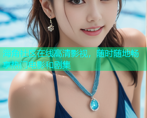 海角社区在线高清影视，随时随地畅享热门电影和剧集