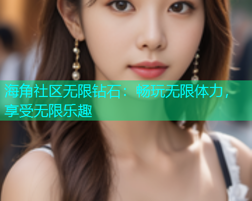 海角社区无限钻石：畅玩无限体力，享受无限乐趣