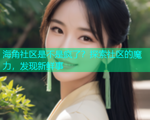 海角社区是不是疯了？探索社区的魔力，发现新鲜事