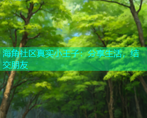 海角社区真实小王子：分享生活，结交朋友