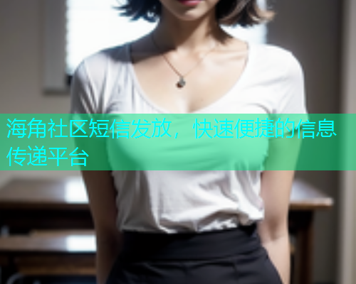 海角社区短信发放，快速便捷的信息传递平台