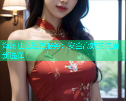 海角社区短信服务：安全高效的沟通新选择
