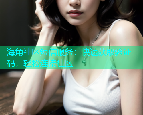 海角社区短信服务：快速获取验证码，轻松连接社区