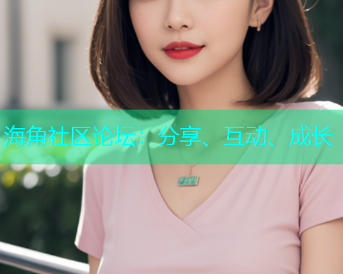 海角社区论坛：分享、互动、成长