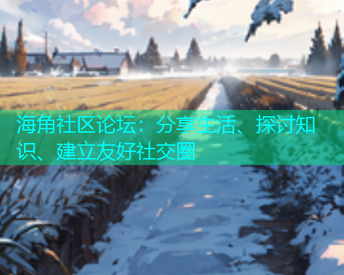 海角社区论坛：分享生活、探讨知识、建立友好社交圈