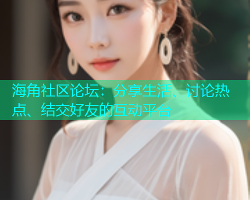 海角社区论坛：分享生活、讨论热点、结交好友的互动平台
