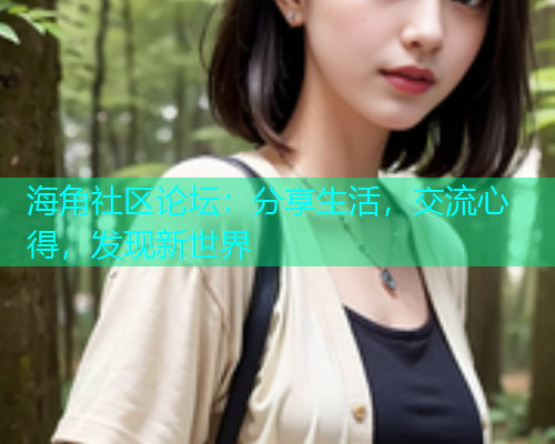 海角社区论坛：分享生活，交流心得，发现新世界