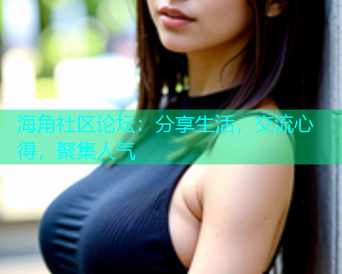 海角社区论坛：分享生活，交流心得，聚集人气