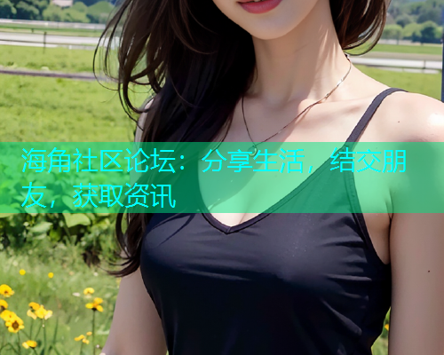 海角社区论坛：分享生活，结交朋友，获取资讯