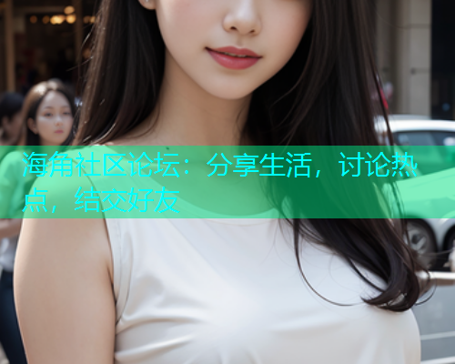 海角社区论坛：分享生活，讨论热点，结交好友