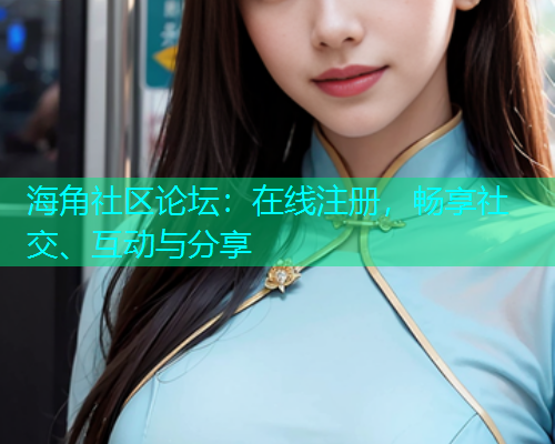 海角社区论坛：在线注册，畅享社交、互动与分享