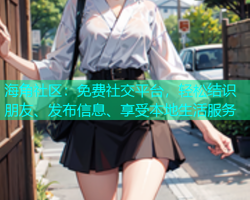 海角社区：免费社交平台，轻松结识朋友、发布信息、享受本地生活服务